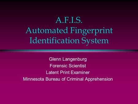 A.F.I.S. Automated Fingerprint Identification System Glenn Langenburg Forensic Scientist Latent Print Examiner Minnesota Bureau of Criminal Apprehension.