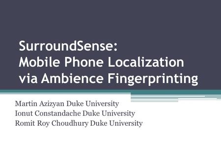 SurroundSense: Mobile Phone Localization via Ambience Fingerprinting Martin Azizyan Duke University Ionut Constandache Duke University Romit Roy Choudhury.