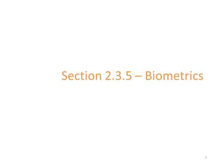 Section 2.3.5 – Biometrics 1. Biometrics Biometric refers to any measure used to uniquely identify a person based on biological or physiological traits.