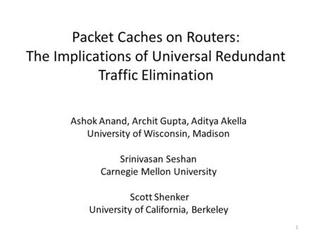 Packet Caches on Routers: The Implications of Universal Redundant Traffic Elimination Ashok Anand, Archit Gupta, Aditya Akella University of Wisconsin,