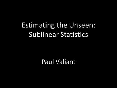 Estimating the Unseen: Sublinear Statistics Paul Valiant.