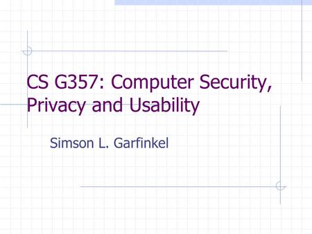 CS G357: Computer Security, Privacy and Usability Simson L. Garfinkel.