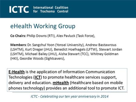 ICTC - Celebrating our ten year anniversary in 2014 eHealth Working Group Co Chairs: Philip Downs (RTI), Alex Pavluck (Task Force), Members: Dr. Sangchul.