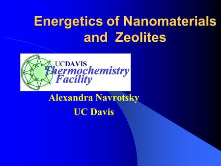 Energetics of Nanomaterials and Zeolites Alexandra Navrotsky UC Davis.