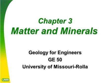 Chapter 3 Matter and Minerals Chapter 3 Matter and Minerals Geology for Engineers GE 50 University of Missouri-Rolla.