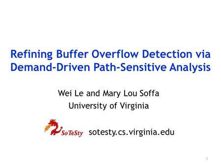 1 Refining Buffer Overflow Detection via Demand-Driven Path-Sensitive Analysis Wei Le and Mary Lou Soffa University of Virginia sotesty.cs.virginia.edu.