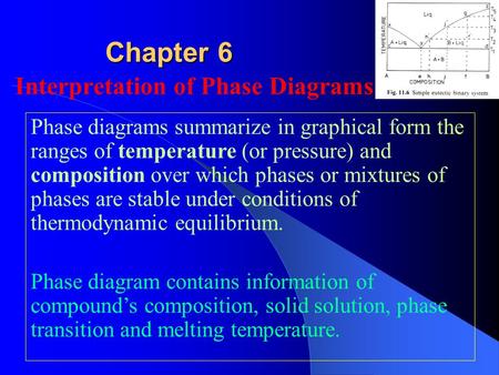 Chapter 6 Interpretation of Phase Diagrams Phase diagrams summarize in graphical form the ranges of temperature (or pressure) and composition over which.