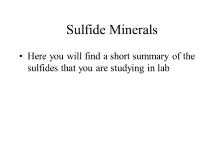 Sulfide Minerals Here you will find a short summary of the sulfides that you are studying in lab.