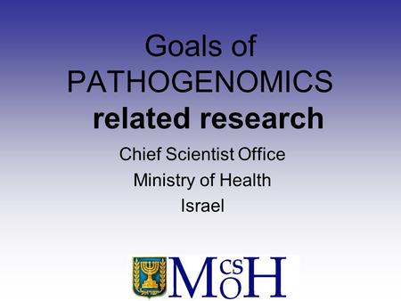 Goals of PATHOGENOMICS related research Chief Scientist Office Ministry of Health Israel.