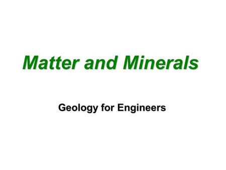 Matter and Minerals Matter and Minerals Geology for Engineers.