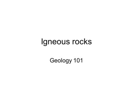 Igneous rocks Geology 101. Igneous rocks’ origin Ignis (Latin for fire) – these rocks were crystallized from a molten state. They are not formed by sediment.