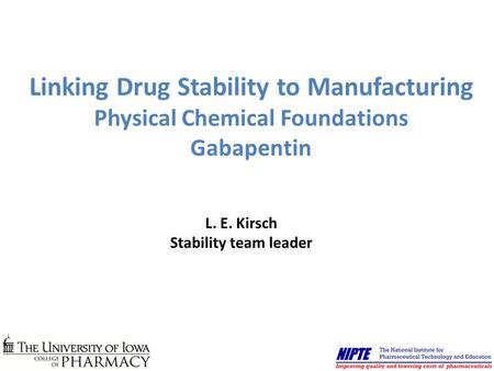 Linking Drug Stability to Manufacturing Physical Chemical Foundations Gabapentin L. E. Kirsch Stability team leader.