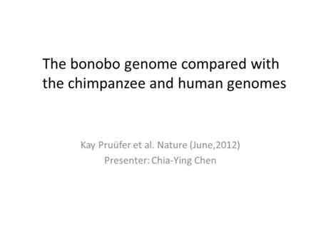 The bonobo genome compared with the chimpanzee and human genomes Kay Pruüfer et al. Nature (June,2012) Presenter: Chia-Ying Chen.