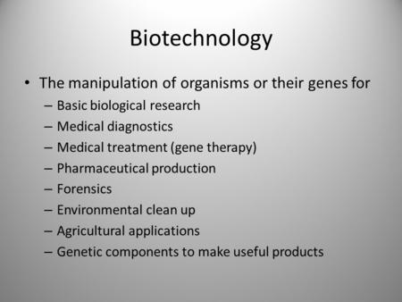 Biotechnology The manipulation of organisms or their genes for