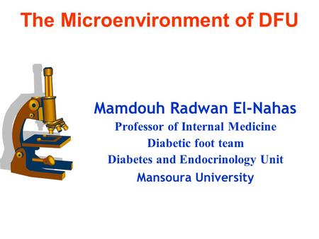 The Microenvironment of DFU Mamdouh Radwan El-Nahas Professor of Internal Medicine Diabetic foot team Diabetes and Endocrinology Unit Mansoura University.