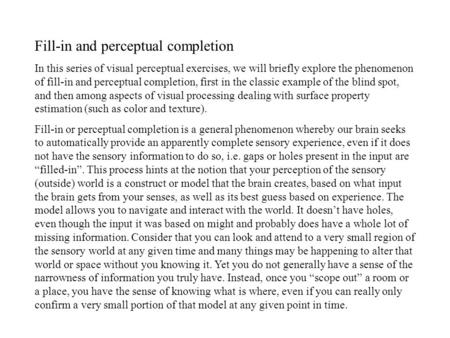 Fill-in and perceptual completion In this series of visual perceptual exercises, we will briefly explore the phenomenon of fill-in and perceptual completion,