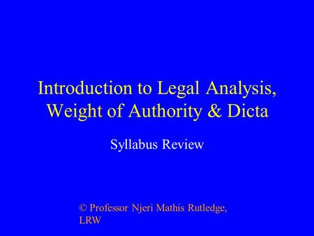 Introduction to Legal Analysis, Weight of Authority & Dicta Syllabus Review © Professor Njeri Mathis Rutledge, LRW.