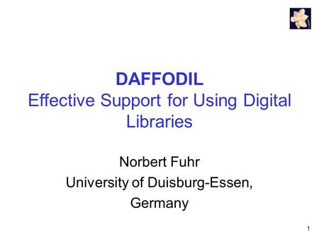 1 DAFFODIL Effective Support for Using Digital Libraries Norbert Fuhr University of Duisburg-Essen, Germany.