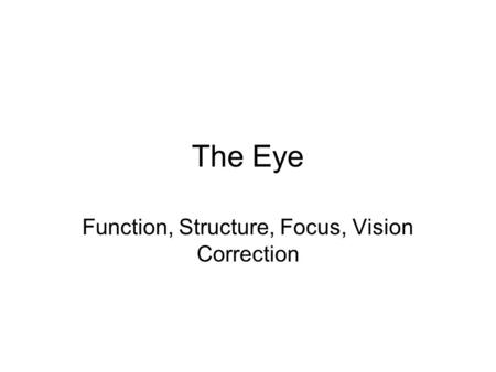 The Eye Function, Structure, Focus, Vision Correction.