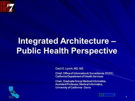 1 Integrated Architecture – Public Health Perspective Cecil O. Lynch, MD, MS Chief, Office of Informatics & Surveillance, DCDC, California Department of.