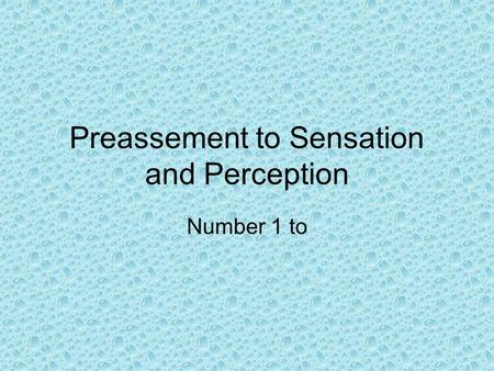 Preassement to Sensation and Perception Number 1 to.