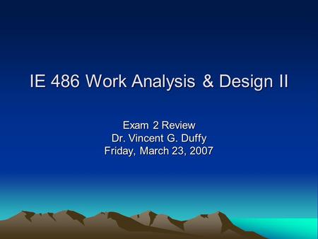 IE 486 Work Analysis & Design II Exam 2 Review Dr. Vincent G. Duffy Friday, March 23, 2007.