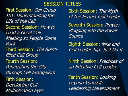 SESSION TITLES First Session: Cell Group 101: Understanding the Life of the Cell Seventh Session: Prayer: Plugging into the Power Source Sixth Session:
