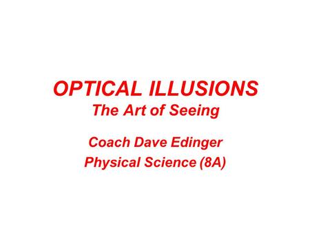 OPTICAL ILLUSIONS The Art of Seeing Coach Dave Edinger Physical Science (8A)