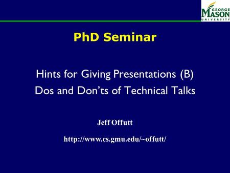 PhD Seminar Hints for Giving Presentations (B) Dos and Don’ts of Technical Talks Jeff Offutt