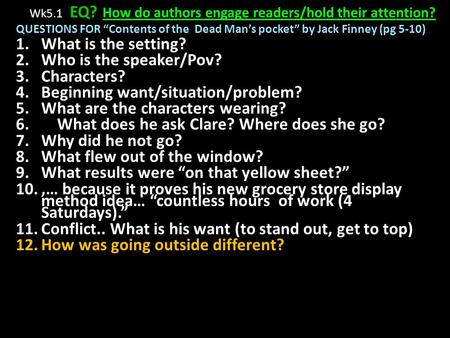 Wk5.1 EQ? How do authors engage readers/hold their attention? QUESTIONS FOR “Contents of the Dead Man’s pocket” by Jack Finney (pg 5-10) 1.What is the.