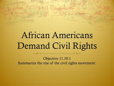 African Americans Demand Civil Rights Objective 11.10.1 Summarize the rise of the civil rights movement.