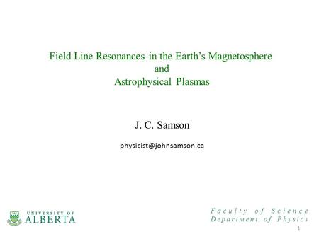 Faculty of Science Department of Physics Field Line Resonances in the Earth’s Magnetosphere and Astrophysical Plasmas 1 J. C. Samson