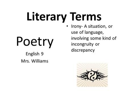 Literary Terms Poetry English 9 Mrs. Williams Irony- A situation, or use of language, involving some kind of incongruity or discrepancy.
