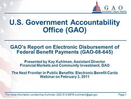 Page 1 U.S. Government Accountability Office (GAO) GAO’s Report on Electronic Disbursement of Federal Benefit Payments (GAO-08-645) Presented by Kay Kuhlman,