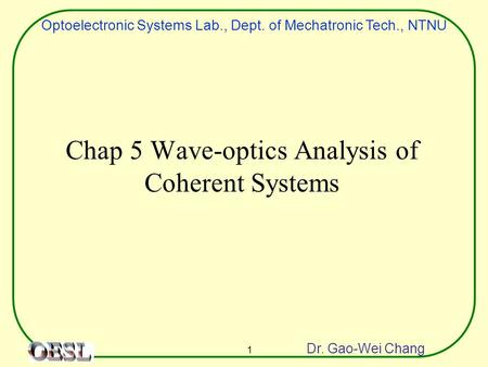 Optoelectronic Systems Lab., Dept. of Mechatronic Tech., NTNU Dr. Gao-Wei Chang 1 Chap 5 Wave-optics Analysis of Coherent Systems.