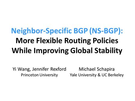 Neighbor-Specific BGP (NS-BGP): More Flexible Routing Policies While Improving Global Stability Yi Wang, Jennifer Rexford Princeton University Michael.