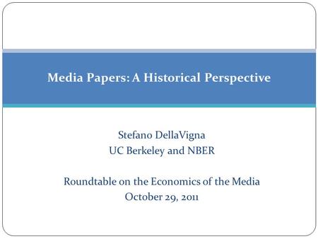 Media Papers: A Historical Perspective Stefano DellaVigna UC Berkeley and NBER Roundtable on the Economics of the Media October 29, 2011.
