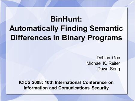 BinHunt: Automatically Finding Semantic Differences in Binary Programs Debian Gao Michael K. Reiter Dawn Song ICICS 2008: 10th International Conference.