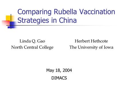 Comparing Rubella Vaccination Strategies in China Linda Q. Gao North Central College Herbert Hethcote The University of Iowa May 18, 2004 DIMACS.