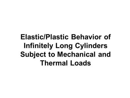 Elastic/Plastic Behavior of Infinitely Long Cylinders Subject to Mechanical and Thermal Loads.