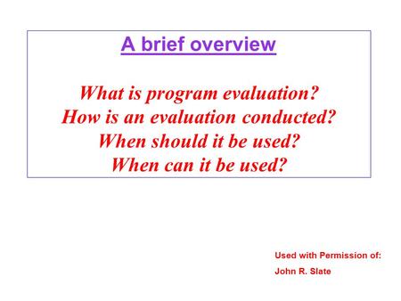 A brief overview What is program evaluation? How is an evaluation conducted? When should it be used? When can it be used? Used with Permission of: John.