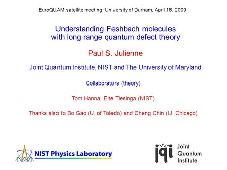 Understanding Feshbach molecules with long range quantum defect theory Paul S. Julienne Joint Quantum Institute, NIST and The University of Maryland EuroQUAM.