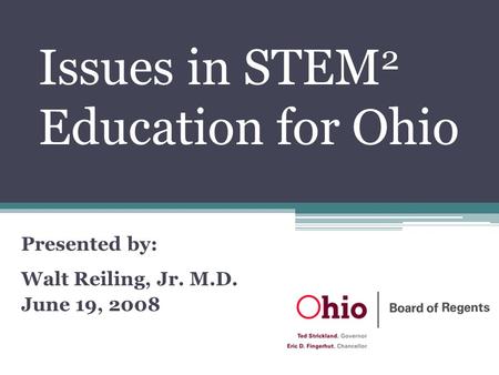 Issues in STEM 2 Education for Ohio Presented by: Walt Reiling, Jr. M.D. June 19, 2008.
