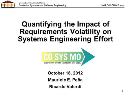 University of Southern California Center for Systems and Software Engineering 2012 COCOMO Forum 1 October 18, 2012 Mauricio E. Peña Ricardo Valerdi Quantifying.