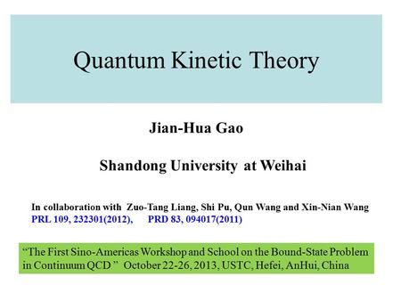 Quantum Kinetic Theory Jian-Hua Gao Shandong University at Weihai In collaboration with Zuo-Tang Liang, Shi Pu, Qun Wang and Xin-Nian Wang PRL 109, 232301(2012),