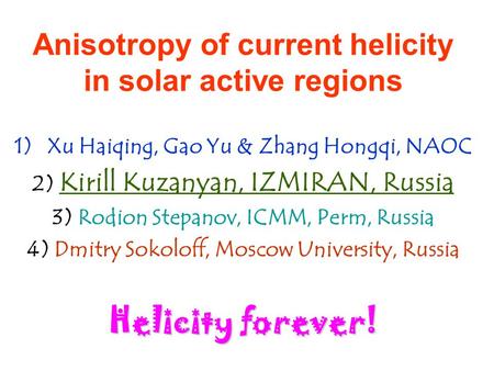 Anisotropy of current helicity in solar active regions 1)Xu Haiqing, Gao Yu & Zhang Hongqi, NAOC 2) Kirill Kuzanyan, IZMIRAN, Russia 3) Rodion Stepanov,