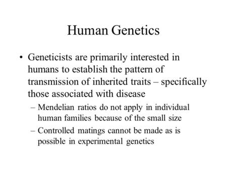 Human Genetics Geneticists are primarily interested in humans to establish the pattern of transmission of inherited traits – specifically those associated.