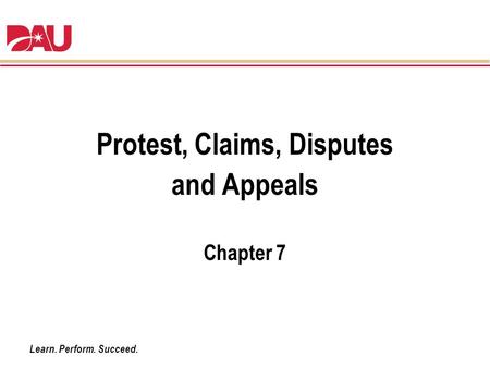 Learn. Perform. Succeed. Protest, Claims, Disputes and Appeals Chapter 7.