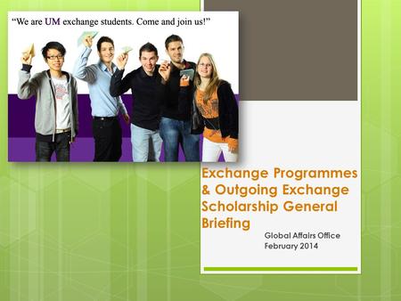 Global Affairs Office February 2014 Exchange Programmes & Outgoing Exchange Scholarship General Briefing.