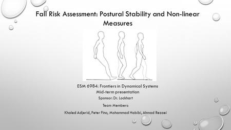 Sponsor: Dr. Lockhart Team Members: Khaled Adjerid, Peter Fino, Mohammad Habibi, Ahmad Rezaei Fall Risk Assessment: Postural Stability and Non-linear Measures.